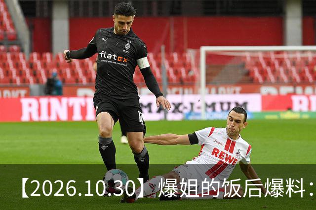 【2026.10.30】爆姐的饭后爆料：生命不止，爆料不息！