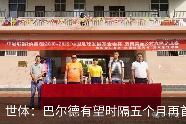 世体：巴尔德有望时隔五个月再首发，对阵阿拉维斯迎正名良机