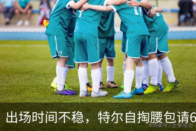 出场时间不稳，特尔自掏腰包请6人团队加练