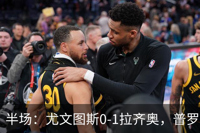 半场：尤文图斯0-1拉齐奥，普罗夫斯特高破僵