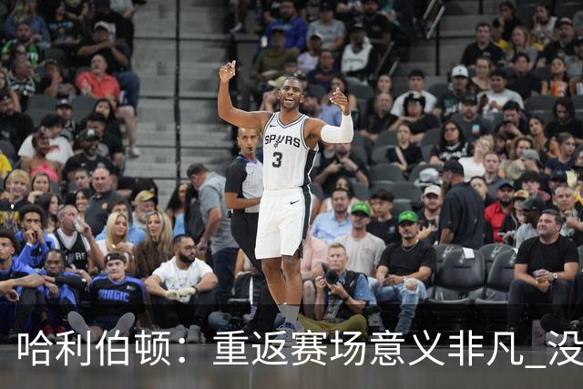 哈利伯顿：重返赛场意义非凡 没想过自己赛后会泪洒现场