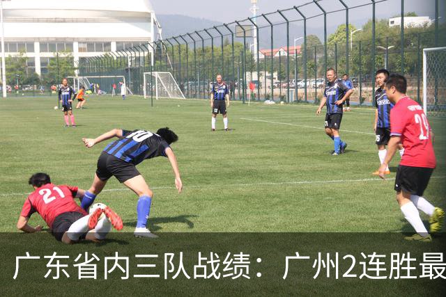 广东省内三队战绩：广州2连胜最佳 深圳1胜1负 广东两连败垫底
