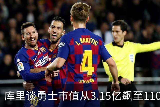 库里谈勇士市值从3.15亿飙至110亿：专注赢球 绝对有一种自豪感！