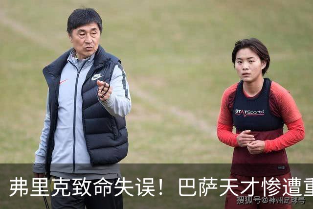 弗里克致命失误！巴萨天才惨遭重创！诺坎普危机彻底爆发