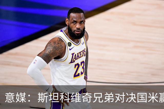 意媒：斯坦科维奇兄弟对决国米赢球，门将哥哥发挥更胜一筹