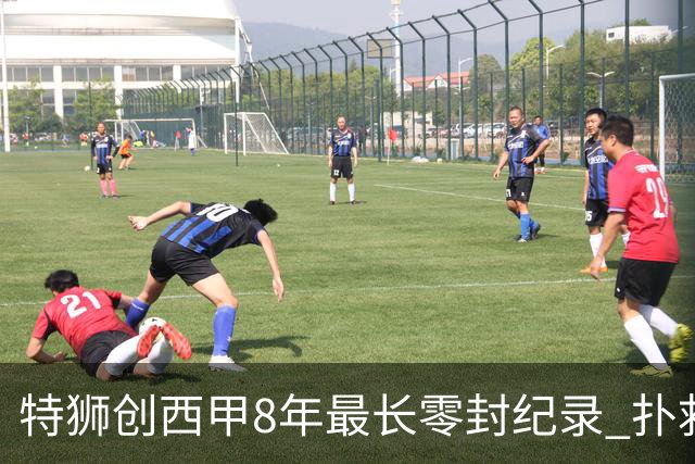 特狮创西甲8年最长零封纪录 扑救成功率五大联赛第一