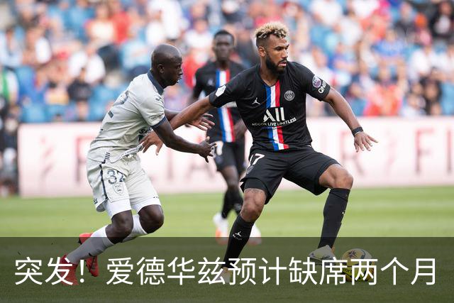 突发！爱德华兹预计缺席两个月