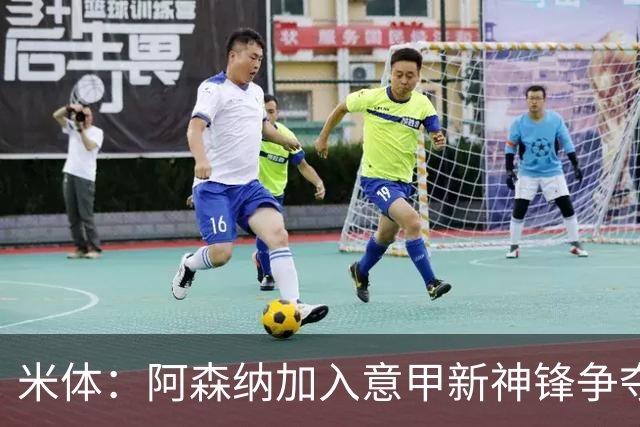 米体：阿森纳加入意甲新神锋争夺！阿尔特塔确认拉亚不会离队！