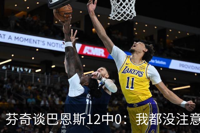 芬奇谈巴恩斯12中0：我都没注意到这事