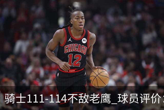 骑士111-114不敌老鹰 球员评价：4人优秀，3人及格，3人低迷