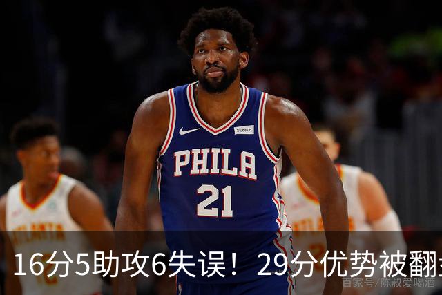 16分5助攻6失误！29分优势被翻盘，哈登3年9700万合同垃圾化了？