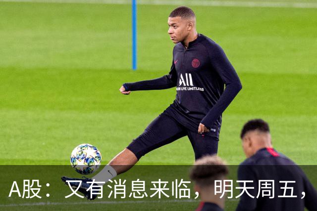 A股：又有消息来临，明天周五，股市会继续下跌还是启动大涨？